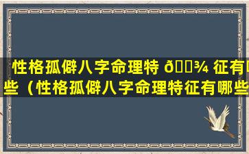 性格孤僻八字命理特 🌾 征有哪些（性格孤僻八字命理特征有哪些表现）